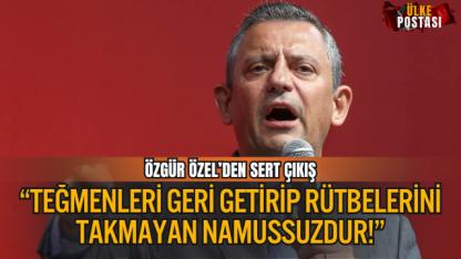 ÖZGÜR ÖZEL’DEN SERT ÇIKIŞ: “TEĞMENLERİ GERİ GETİRİP RÜTBELERİNİ TAKMAYAN NAMUSSUZDUR!”
