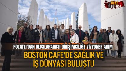 POLATLI'DAN ULUSLARARASI GİRİŞİMCİLİĞE VİZYONER ADIM: BOSTON CAFE'DE SAĞLIK VE İŞ DÜNYASI BULUŞTU