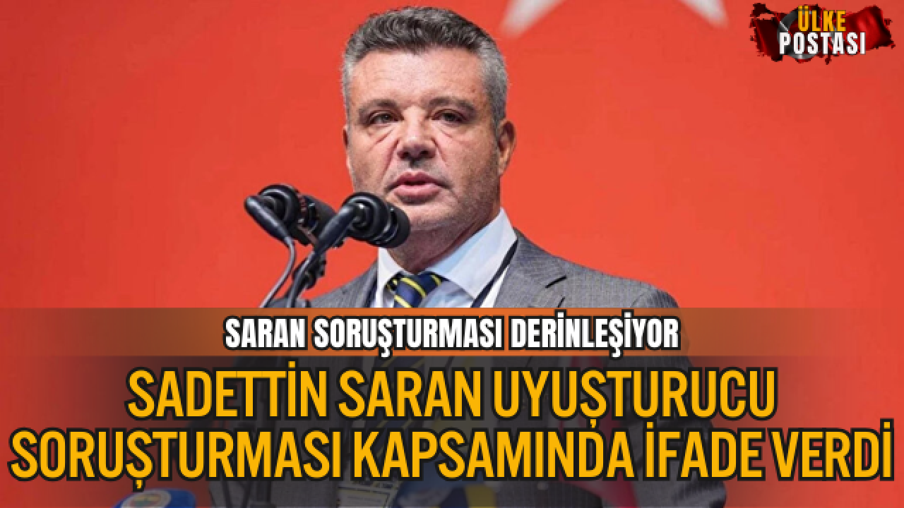SADETTİN SARAN UYUŞTURUCU SORUŞTURMASI KAPSAMINDA İFADE VERDİ