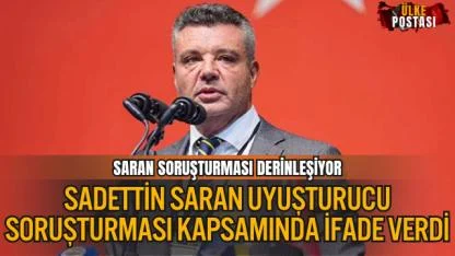 SADETTİN SARAN UYUŞTURUCU SORUŞTURMASI KAPSAMINDA İFADE VERDİ