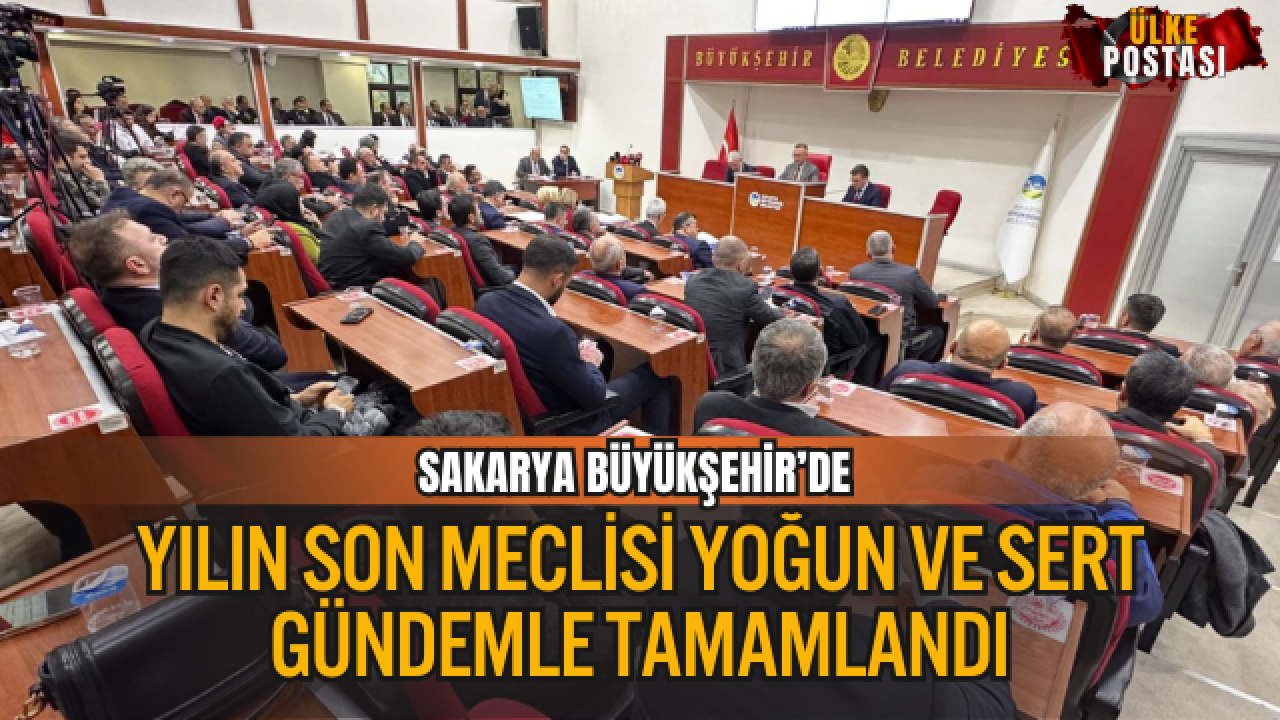 SAKARYA BÜYÜKŞEHİR’DE YILIN SON MECLİSİ YOĞUN VE SERT GÜNDEMLE TAMAMLANDI