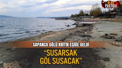 SAPANCA GÖLÜ KRİTİK EŞİĞE GELDİ: “SUSARSAK GÖL SUSACAK”