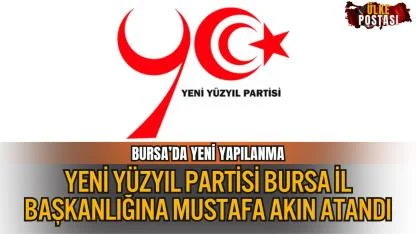 YENİ YÜZYIL PARTİSİ BURSA İL BAŞKANLIĞINA MUSTAFA AKIN ATANDI