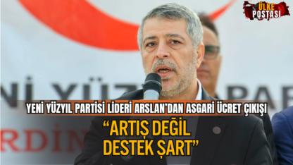 YENİ YÜZYIL PARTİSİ LİDERİ ARSLAN’DAN ASGARİ ÜCRET ÇIKIŞI: ARTIŞ DEĞİL, DESTEK ŞART