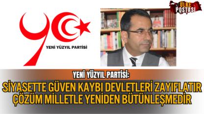 YENİ YÜZYIL PARTİSİ: SİYASETTE GÜVEN KAYBI DEVLETLERİ ZAYIFLATIR, ÇÖZÜM MİLLETLE YENİDEN BÜTÜNLEŞMEDİR