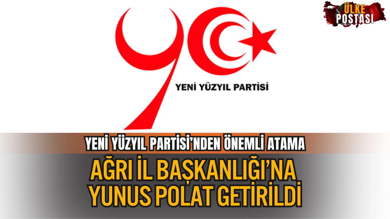 YENİ YÜZYIL PARTİSİ’NDEN ÖNEMLİ ATAMA: AĞRI İL BAŞKANLIĞI’NA YUNUS POLAT GETİRİLDİ